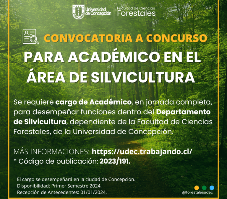 Se requiere cargo de académico, en jornada completa, para desempeñar funciones dentro del Departamento de Silvicultura, Facultad de Ciencias Forestales, de la Universidad de Concepción.  MÁS INFORMACIONES, REQUISITOS Y POSTULACIÓN:   https://udec.trabajando.cl/    * Código de publicación: 2023/191.  El cargo se desempeñará en la ciudad de Concepción. Disponibilidad: Primer Semestre 2024. Recepción de Antecedentes: 01/01/2024.